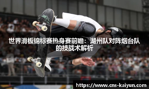 世界滑板锦标赛热身赛前瞻：湖州队对阵烟台队的技战术解析