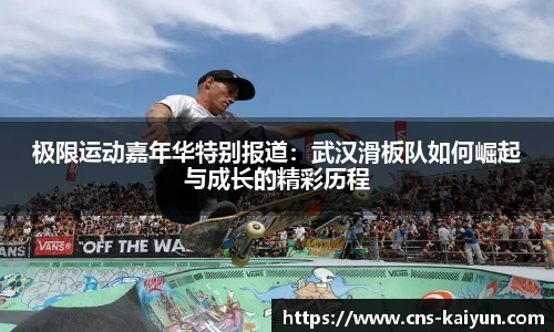 极限运动嘉年华特别报道：武汉滑板队如何崛起与成长的精彩历程