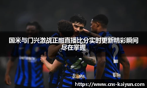 国米与门兴激战正酣直播比分实时更新精彩瞬间尽在掌握
